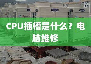 CPU插槽是什么？電腦維修