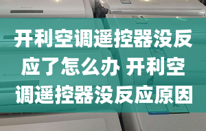 開利空調(diào)遙控器沒反應(yīng)了怎么辦 開利空調(diào)遙控器沒反應(yīng)原因