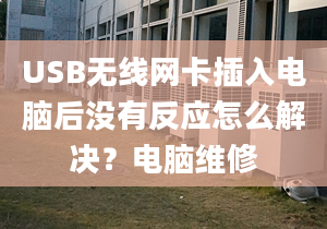 USB無線網(wǎng)卡插入電腦后沒有反應(yīng)怎么解決？電腦維修