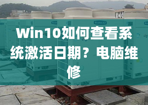 Win10如何查看系統(tǒng)激活日期？電腦維修