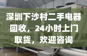 深圳下沙村二手電器回收，24小時上門取貨，歡迎咨詢