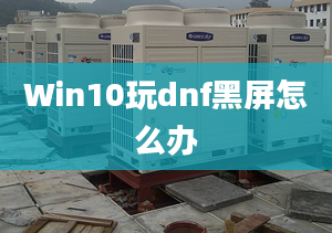 Win10玩dnf黑屏怎么辦