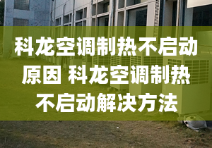 科龍空調(diào)制熱不啟動(dòng)原因 科龍空調(diào)制熱不啟動(dòng)解決方法