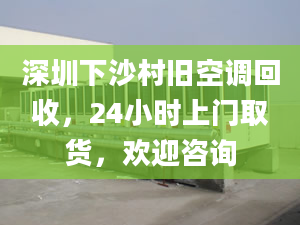 深圳下沙村舊空調(diào)回收，24小時上門取貨，歡迎咨詢