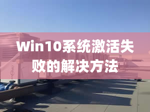 Win10系統(tǒng)激活失敗的解決方法