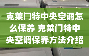 克萊門(mén)特中央空調(diào)怎么保養(yǎng) 克萊門(mén)特中央空調(diào)保養(yǎng)方法介紹