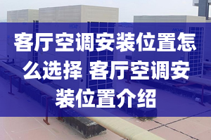 客廳空調(diào)安裝位置怎么選擇 客廳空調(diào)安裝位置介紹