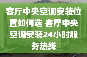 客廳中央空調(diào)安裝位置如何選 客廳中央空調(diào)安裝24小時服務(wù)熱線