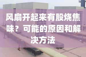 風(fēng)扇開起來有股燒焦味？可能的原因和解決方法