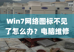 Win7網(wǎng)絡(luò)圖標不見了怎么辦？電腦維修