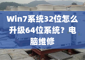 Win7系統(tǒng)32位怎么升級64位系統(tǒng)？電腦維修