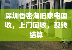 深圳香密湖舊家電回收，上門回收，現(xiàn)錢結(jié)算