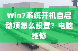 Win7系統(tǒng)開機自啟動項怎么設(shè)置？電腦維修