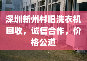 深圳新州村舊洗衣機回收，誠信合作，價格公道