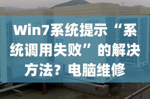 Win7系統(tǒng)提示“系統(tǒng)調(diào)用失敗”的解決方法？電腦維修