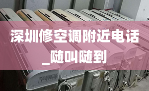 深圳修空調(diào)附近電話_隨叫隨到