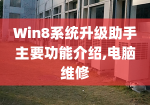 Win8系統(tǒng)升級助手主要功能介紹,電腦維修