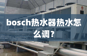 bosch熱水器熱水怎么調(diào)？