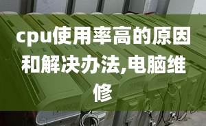 cpu使用率高的原因和解決辦法,電腦維修