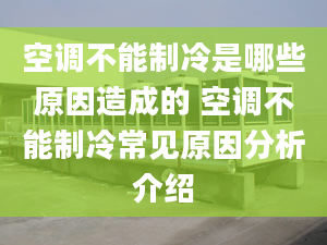 空調(diào)不能制冷是哪些原因造成的 空調(diào)不能制冷常見原因分析介紹