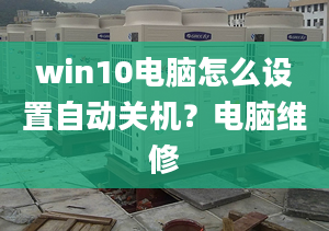 win10電腦怎么設(shè)置自動關(guān)機？電腦維修