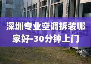 深圳專業(yè)空調(diào)拆裝哪家好-30分鐘上門