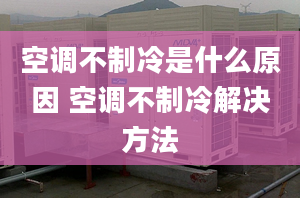 空調(diào)不制冷是什么原因 空調(diào)不制冷解決方法