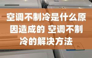 空調(diào)不制冷是什么原因造成的 空調(diào)不制冷的解決方法