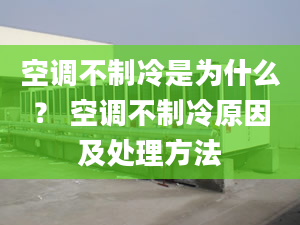 空調(diào)不制冷是為什么？ 空調(diào)不制冷原因及處理方法