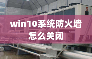 win10系統(tǒng)防火墻怎么關(guān)閉