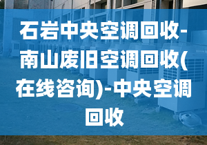 石巖中央空調(diào)回收-南山廢舊空調(diào)回收(在線咨詢(xún))-中央空調(diào)回收