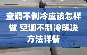 空調(diào)不制冷應(yīng)該怎樣做 空調(diào)不制冷解決方法詳情