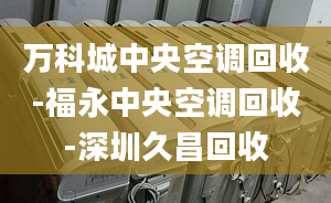 萬(wàn)科城中央空調(diào)回收-福永中央空調(diào)回收-深圳久昌回收