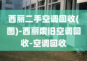 西麗二手空調(diào)回收(圖)-西麗廢舊空調(diào)回收-空調(diào)回收