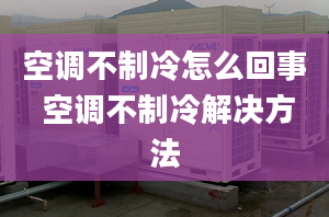 空調(diào)不制冷怎么回事 空調(diào)不制冷解決方法