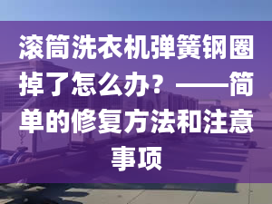 滾筒洗衣機(jī)彈簧鋼圈掉了怎么辦？——簡單的修復(fù)方法和注意事項(xiàng)