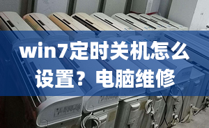 win7定時關(guān)機怎么設(shè)置？電腦維修