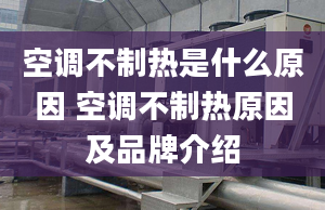 空調(diào)不制熱是什么原因 空調(diào)不制熱原因及品牌介紹