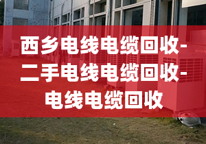 西鄉(xiāng)電線電纜回收-二手電線電纜回收-電線電纜回收