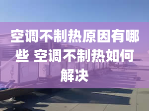 空調(diào)不制熱原因有哪些 空調(diào)不制熱如何解決