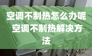 空調(diào)不制熱怎么辦呢 空調(diào)不制熱解決方法