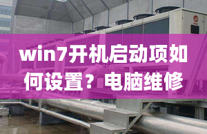 win7開機啟動項如何設(shè)置？電腦維修