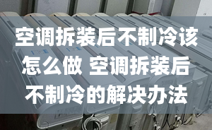 空調(diào)拆裝后不制冷該怎么做 空調(diào)拆裝后不制冷的解決辦法