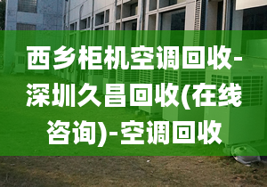 西鄉(xiāng)柜機(jī)空調(diào)回收-深圳久昌回收(在線咨詢)-空調(diào)回收