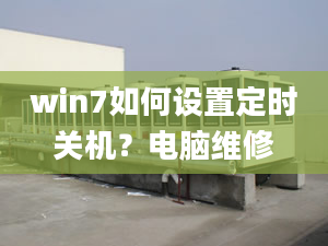 win7如何設(shè)置定時(shí)關(guān)機(jī)？電腦維修