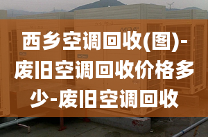 西鄉(xiāng)空調(diào)回收(圖)-廢舊空調(diào)回收價格多少-廢舊空調(diào)回收