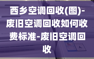 西鄉(xiāng)空調(diào)回收(圖)-廢舊空調(diào)回收如何收費(fèi)標(biāo)準(zhǔn)-廢舊空調(diào)回收