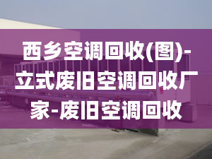 西鄉(xiāng)空調(diào)回收(圖)-立式廢舊空調(diào)回收廠家-廢舊空調(diào)回收