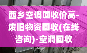 西鄉(xiāng)空調(diào)回收價(jià)高-廢舊物資回收(在線咨詢)-空調(diào)回收