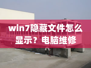 win7隱藏文件怎么顯示？電腦維修